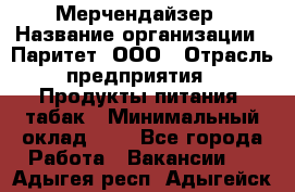 Мерчендайзер › Название организации ­ Паритет, ООО › Отрасль предприятия ­ Продукты питания, табак › Минимальный оклад ­ 1 - Все города Работа » Вакансии   . Адыгея респ.,Адыгейск г.